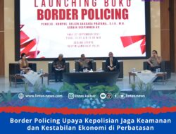 Border Policing Upaya Kepolisian Jaga Keamanan dan Kestabilan Ekonomi di Perbatasan